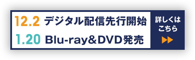 12.2 デジタル配信先行開始 1.20 Blu-ray＆DVD発売 詳しくはこちら